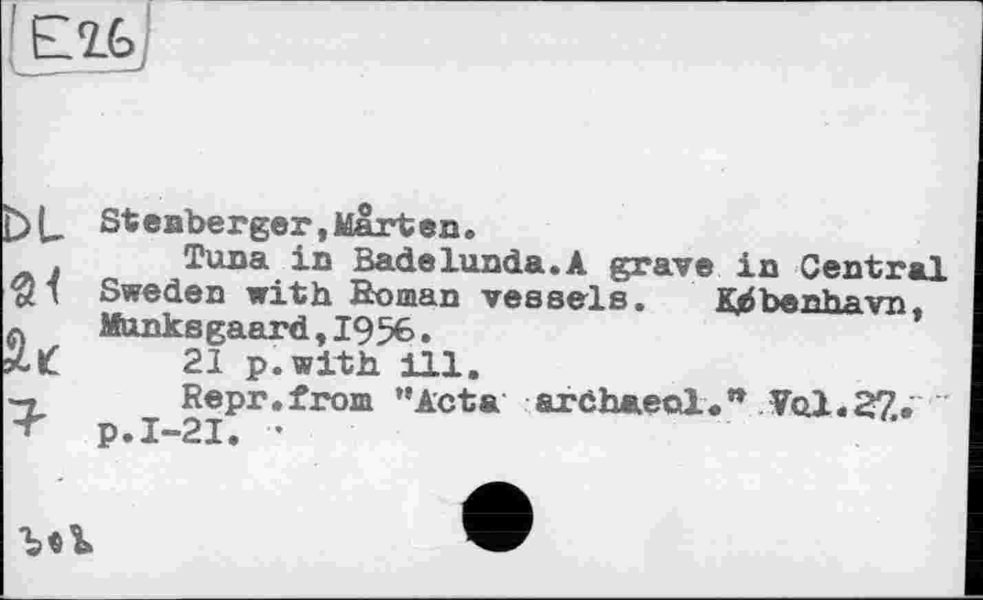 ﻿Stenberger,Marten.
Tuna in Badelunda.Ä grave in Central Sweden with Homan vessels. Kjàbenhavn, Munksgaard,1956.
21 p.with ill.
Repr.from "Acta ardhaeol." Vol.27. p.I-21. ’
